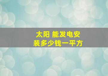 太阳 能发电安装多少钱一平方